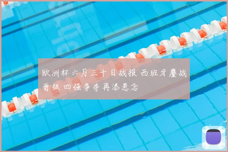 欧洲杯六月三十日战报 西班牙鏖战晋级 四强争夺再添悬念