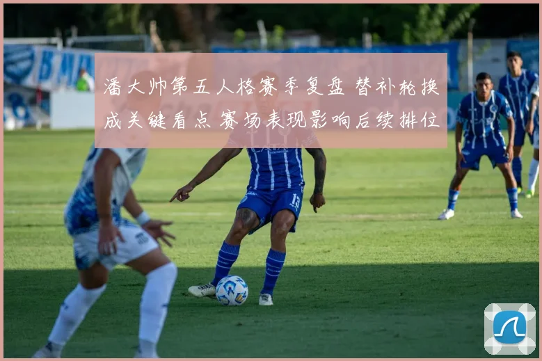 潘大帅第五人格赛季复盘 替补轮换成关键看点 赛场表现影响后续排位