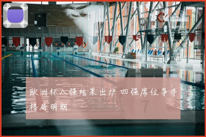 欧洲杯八强结果出炉 四强席位争夺格局明朗