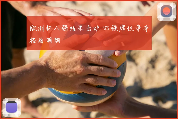 欧洲杯八强结果出炉 四强席位争夺格局明朗
