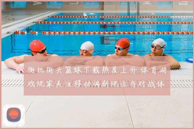 街机街头篮球下载热度上升 体育游戏玩家关注移动端新玩法与对战体验