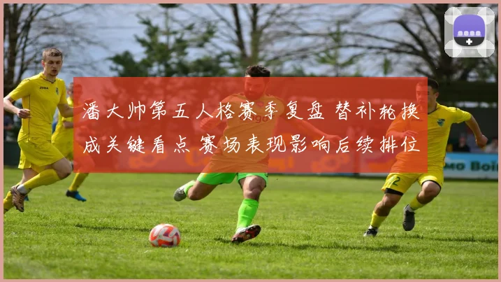 潘大帅第五人格赛季复盘 替补轮换成关键看点 赛场表现影响后续排位