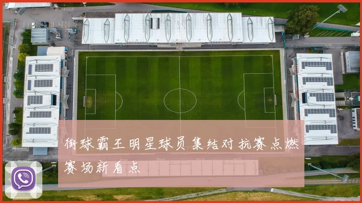 街球霸王明星球员集结对抗赛点燃赛场新看点