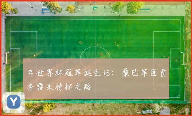 年世界杯冠军诞生记:桑巴军团首夺雷米特杯之路