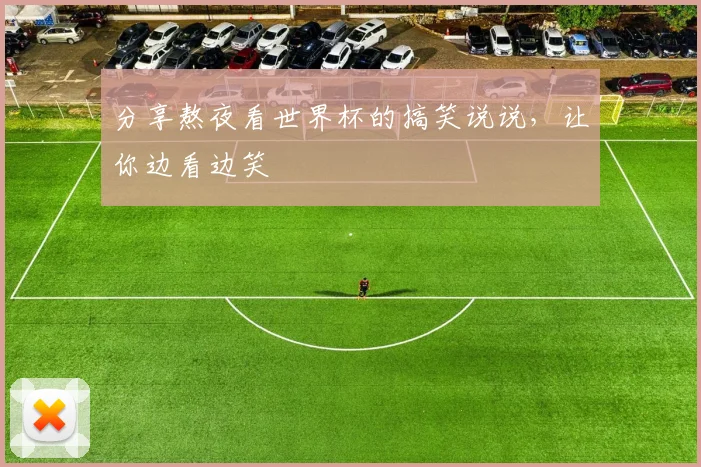 分享熬夜看世界杯的搞笑说说,让你边看边笑
