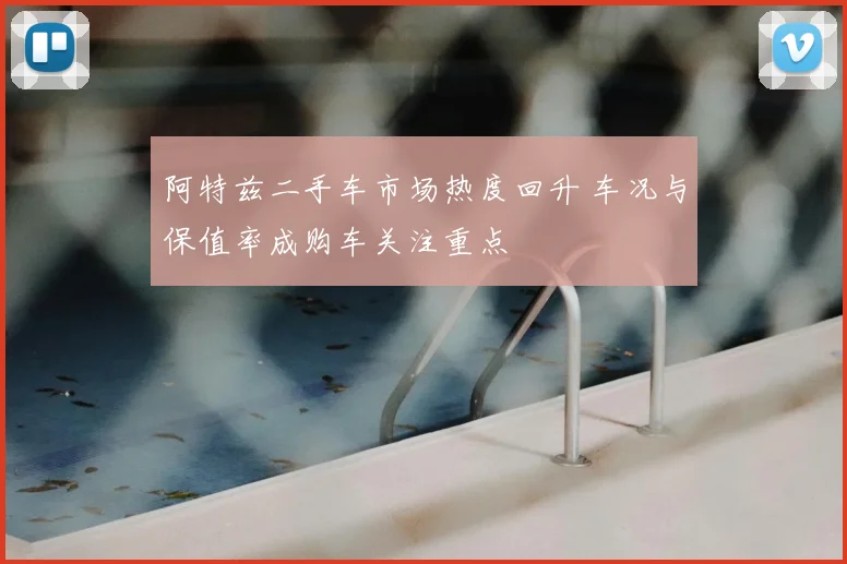 阿特兹二手车市场热度回升 车况与保值率成购车关注重点