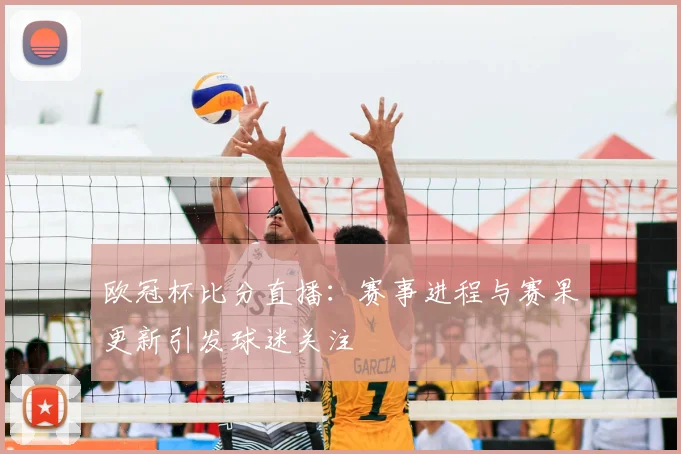 欧冠杯比分直播:赛事进程与赛果更新引发球迷关注