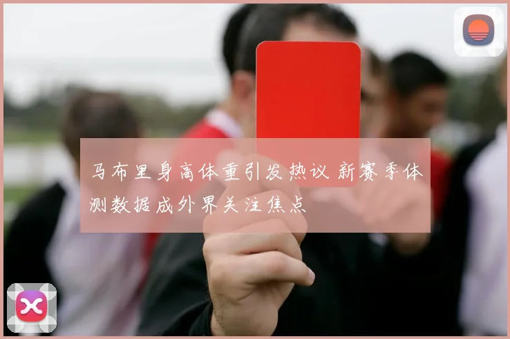 马布里身高体重引发热议 新赛季体测数据成外界关注焦点
