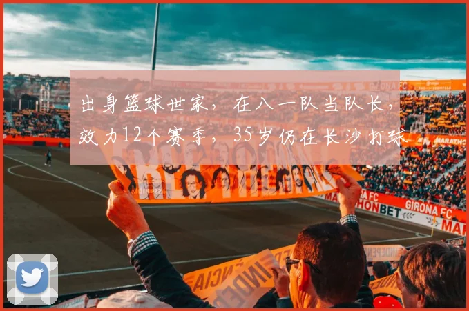 出身篮球世家,在八一队当队长,效力12个赛季,35岁仍在长沙打球