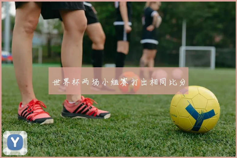 世界杯两场小组赛打出相同比分