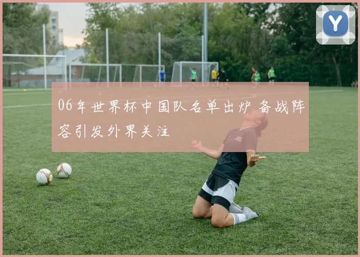 06年世界杯中国队名单出炉 备战阵容引发外界关注