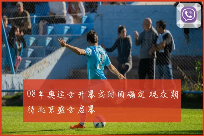 08年奥运会开幕式时间确定 观众期待北京盛会启幕