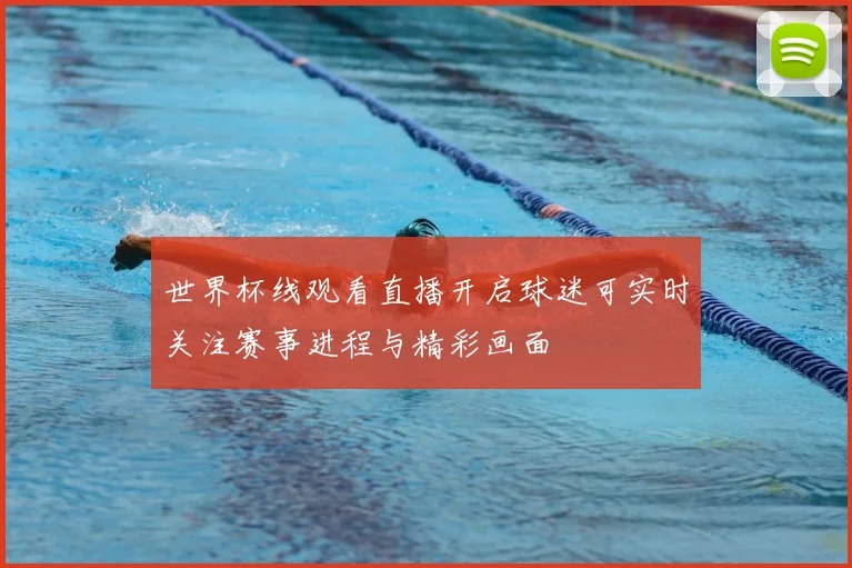 世界杯线观看直播开启球迷可实时关注赛事进程与精彩画面