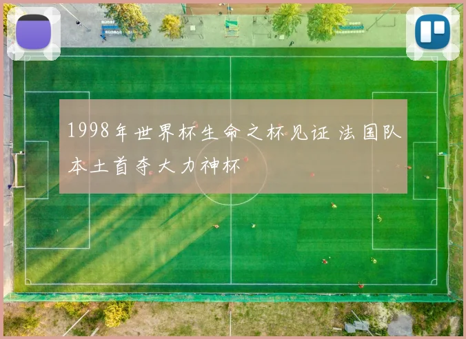 1998年世界杯生命之杯见证 法国队本土首夺大力神杯