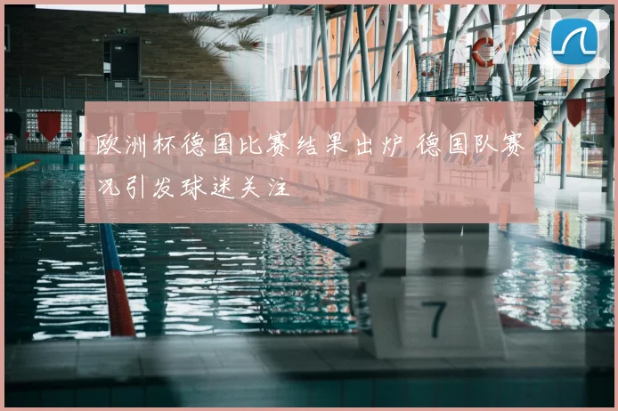 欧洲杯德国比赛结果出炉 德国队赛况引发球迷关注