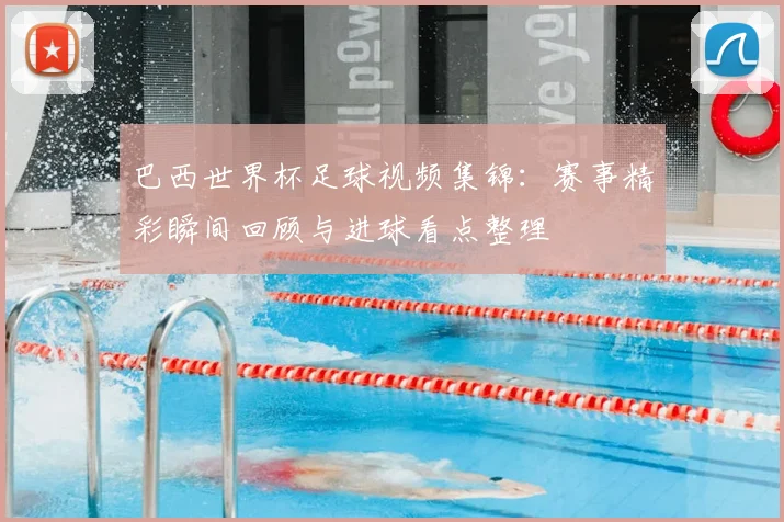 巴西世界杯足球视频集锦：赛事精彩瞬间回顾与进球看点整理