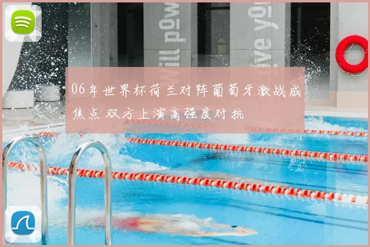 06年世界杯荷兰对阵葡萄牙激战成焦点 双方上演高强度对抗