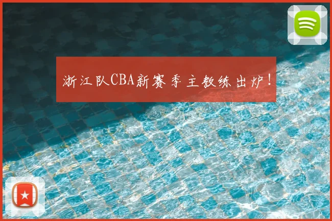 浙江队CBA新赛季主教练出炉！