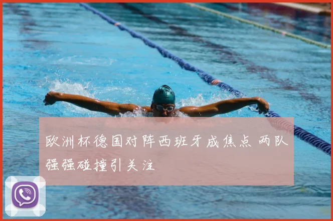 欧洲杯德国对阵西班牙成焦点 两队强强碰撞引关注