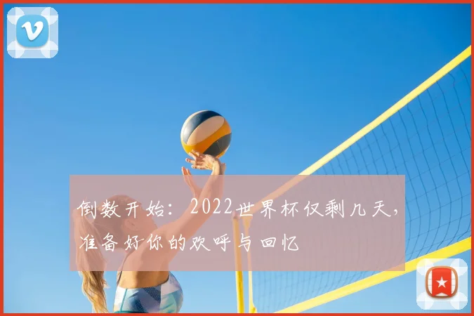 倒数开始：2022世界杯仅剩几天，准备好你的欢呼与回忆