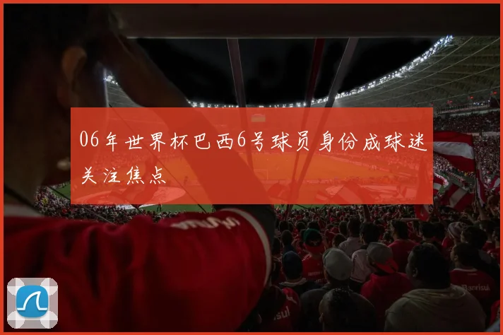 06年世界杯巴西6号球员身份成球迷关注焦点