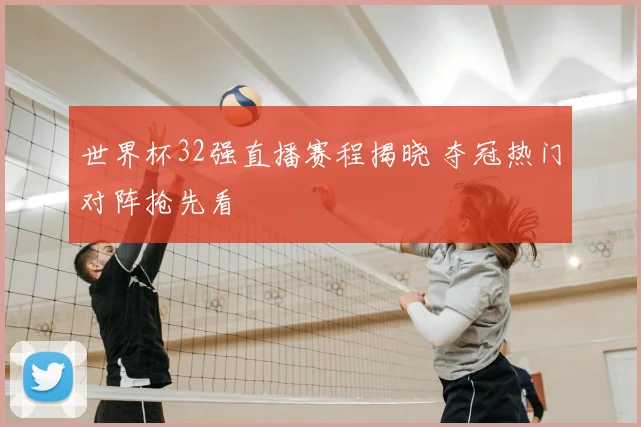世界杯32强直播赛程揭晓 夺冠热门对阵抢先看