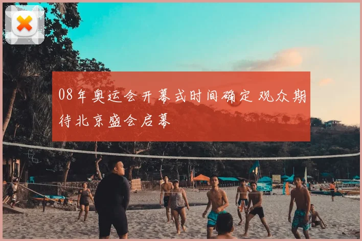08年奥运会开幕式时间确定 观众期待北京盛会启幕