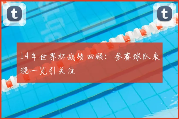 14年世界杯战绩回顾：参赛球队表现一览引关注